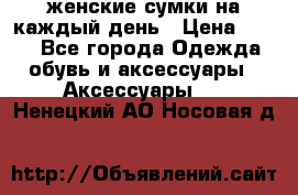 женские сумки на каждый день › Цена ­ 200 - Все города Одежда, обувь и аксессуары » Аксессуары   . Ненецкий АО,Носовая д.